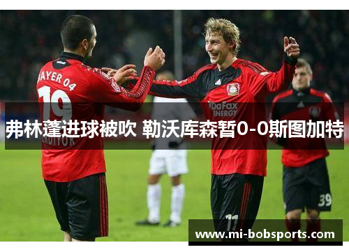 弗林蓬进球被吹 勒沃库森暂0-0斯图加特