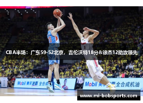 CBA半场：广东59-52北京，吉伦沃特18分&徐杰12助攻领先