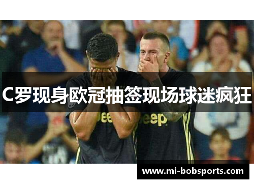 C罗现身欧冠抽签现场球迷疯狂