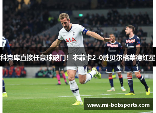 科克库直接任意球破门！本菲卡2-0胜贝尔格莱德红星
