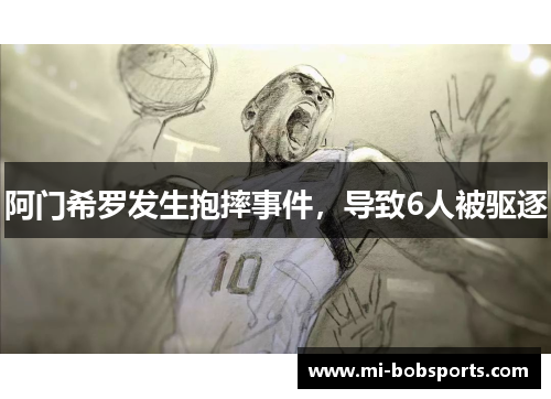 阿门希罗发生抱摔事件，导致6人被驱逐